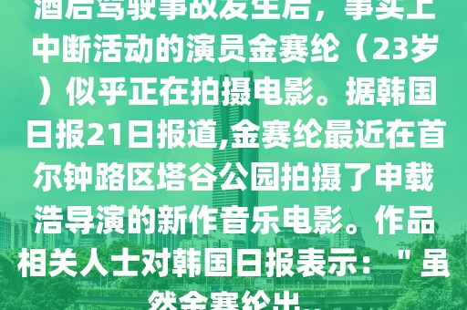 酒后駕駛事故發(fā)生后，事實上中斷活動的演員金賽綸（23歲）似乎正在拍攝電影。據(jù)韓國日報21日報道,金賽綸最近在首爾鐘路區(qū)塔谷公園拍攝了申載浩導(dǎo)演的新作音樂電影。作品相關(guān)人士對韓國日報表示：＂雖然金賽綸出..