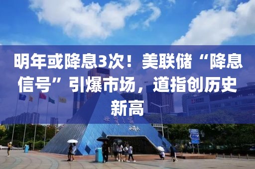 明年或降息3次！美聯儲“降息信號”引爆市場，道指創歷史新高