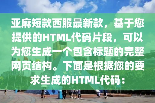 亞麻短款西服最新款，基于您提供的HTML代碼片段，可以為您生成一個包含標題的完整網頁結構。下面是根據您的要求生成的HTML代碼：