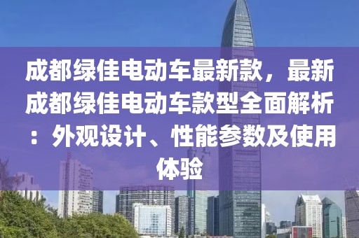 成都綠佳電動車最新款，最新成都綠佳電動車款型全面解析：外觀設計、性能參數及使用體驗