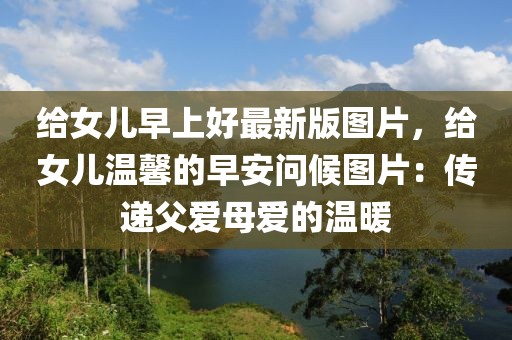 給女兒早上好最新版圖片，給女兒溫馨的早安問候圖片：傳遞父愛母愛的溫暖