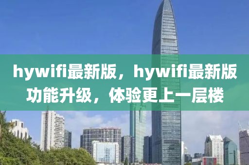 hywifi最新版，hywifi最新版功能升級，體驗更上一層樓