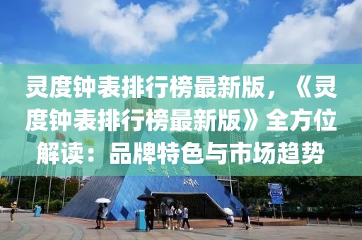 靈度鐘表排行榜最新版，《靈度鐘表排行榜最新版》全方位解讀：品牌特色與市場趨勢
