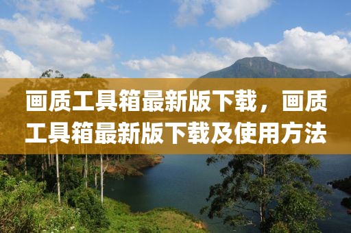 畫(huà)質(zhì)工具箱最新版下載，畫(huà)質(zhì)工具箱最新版下載及使用方法