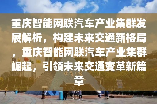 重慶智能網聯汽車產業集群發展解析，構建未來交通新格局，重慶智能網聯汽車產業集群崛起，引領未來交通變革新篇章