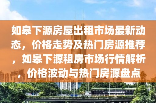 如皋下源房屋出租市場最新動態(tài)，價格走勢及熱門房源推薦，如皋下源租房市場行情解析，價格波動與熱門房源盤點