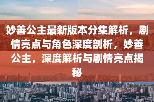 妙善公主最新版本分集解析，劇情亮點與角色深度剖析，妙善公主，深度解析與劇情亮點揭秘
