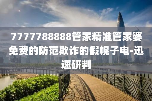 7777788888管家精準管家婆免費的防范欺詐的假幌子電-迅速研判