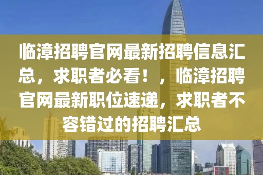 臨漳招聘官網最新招聘信息匯總，求職者必看！，臨漳招聘官網最新職位速遞，求職者不容錯過的招聘匯總