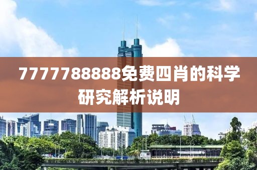 7777788888免費(fèi)四肖的科學(xué)研究解析說明