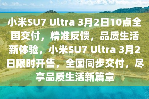 小米SU7 Ultra 3月2日10點(diǎn)全國(guó)交付，精準(zhǔn)反饋，品質(zhì)生活新體驗(yàn)，小米SU7 Ultra 3月2日限時(shí)開售，全國(guó)同步交付，盡享品質(zhì)生活新篇章