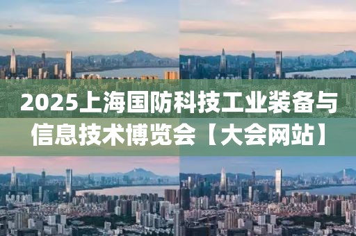 2025上海國防科技工業(yè)裝備與信息技術(shù)博覽會(huì)【大會(huì)網(wǎng)站】