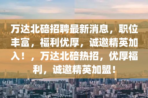 萬達北碚招聘最新消息，職位豐富，福利優厚，誠邀精英加入！，萬達北碚熱招，優厚福利，誠邀精英加盟！