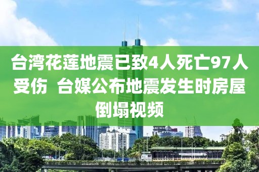 臺灣花蓮地震已致4人死亡97人受傷  臺媒公布地震發生時房屋倒塌視頻