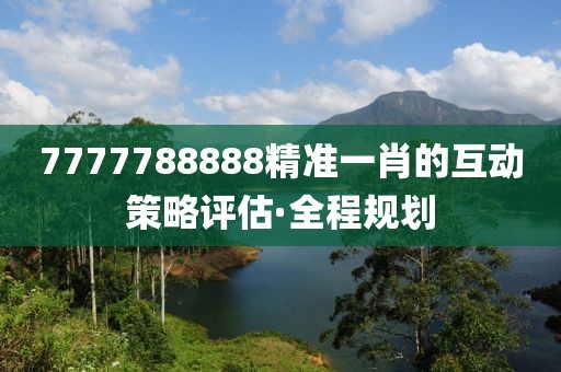 7777788888精準一肖的互動策略評估·全程規劃