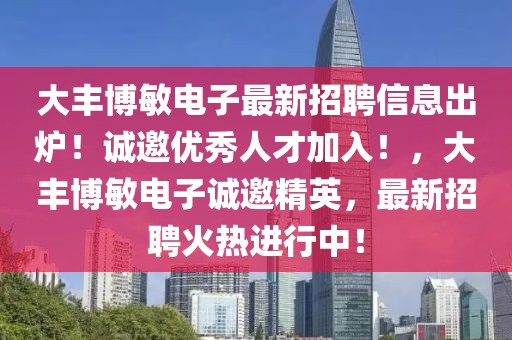 大豐博敏電子最新招聘信息出爐！誠邀優(yōu)秀人才加入！，大豐博敏電子誠邀精英，最新招聘火熱進行中！