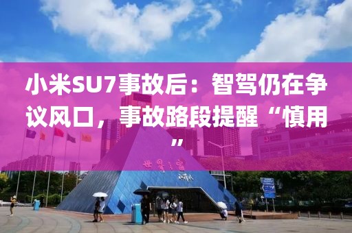 小米SU7事故后：智駕仍在爭議風口，事故路段提醒“慎用”