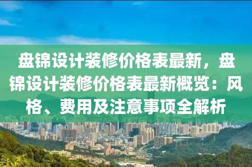 盤錦設計裝修價格表最新，盤錦設計裝修價格表最新概覽：風格、費用及注意事項全解析