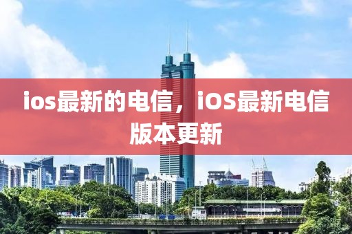 ios最新的電信，iOS最新電信版本更新