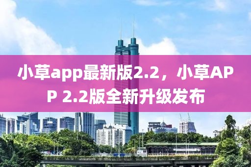 小草app最新版2.2，小草APP 2.2版全新升級發布