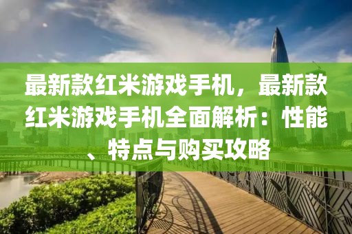 最新款紅米游戲手機(jī)，最新款紅米游戲手機(jī)全面解析：性能、特點(diǎn)與購買攻略