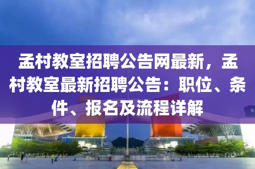 孟村教室招聘公告網最新，孟村教室最新招聘公告：職位、條件、報名及流程詳解