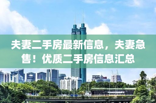 夫妻二手房最新信息，夫妻急售！優(yōu)質(zhì)二手房信息匯總