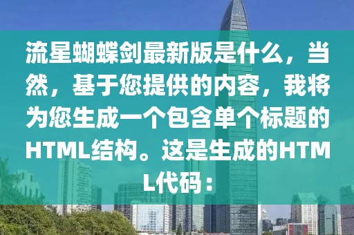 流星蝴蝶劍最新版是什么，當然，基于您提供的內容，我將為您生成一個包含單個標題的HTML結構。這是生成的HTML代碼：