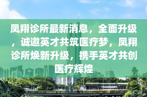 鳳翔診所最新消息，全面升級，誠邀英才共筑醫(yī)療夢，鳳翔診所煥新升級，攜手英才共創(chuàng)醫(yī)療輝煌