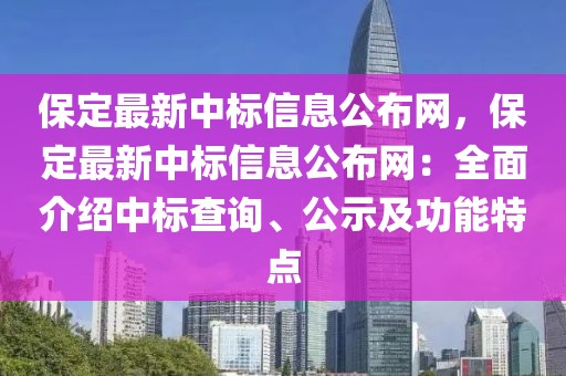 保定最新中標(biāo)信息公布網(wǎng)，保定最新中標(biāo)信息公布網(wǎng)：全面介紹中標(biāo)查詢、公示及功能特點(diǎn)