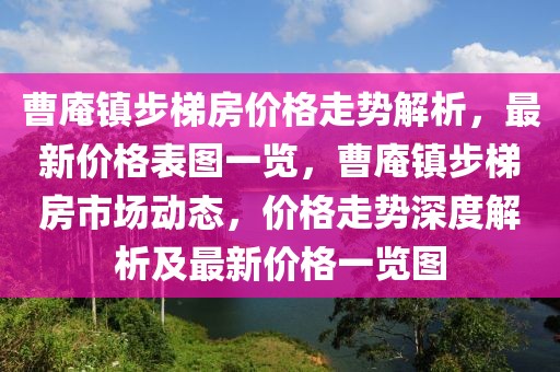 曹庵鎮步梯房價格走勢解析，最新價格表圖一覽，曹庵鎮步梯房市場動態，價格走勢深度解析及最新價格一覽圖