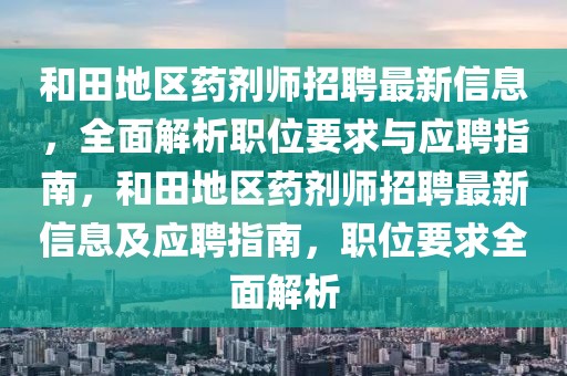 和田地區藥劑師招聘最新信息，全面解析職位要求與應聘指南，和田地區藥劑師招聘最新信息及應聘指南，職位要求全面解析