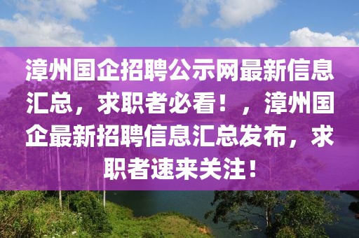 漳州國企招聘公示網最新信息匯總，求職者必看！，漳州國企最新招聘信息匯總發布，求職者速來關注！