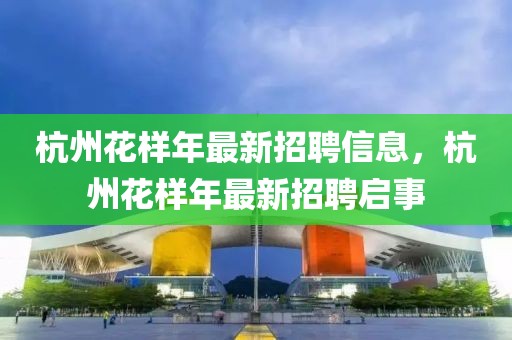 杭州花樣年最新招聘信息，杭州花樣年最新招聘啟事