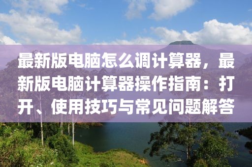 最新版電腦怎么調(diào)計(jì)算器，最新版電腦計(jì)算器操作指南：打開(kāi)、使用技巧與常見(jiàn)問(wèn)題解答