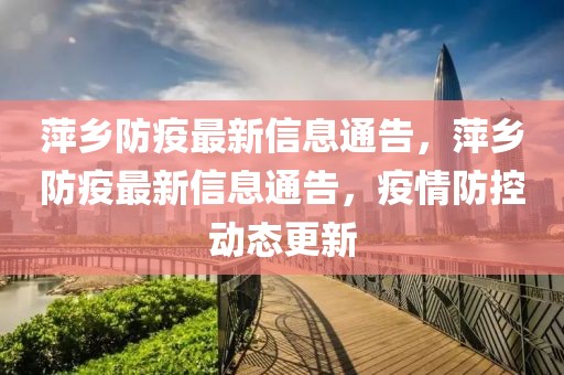 萍鄉防疫最新信息通告，萍鄉防疫最新信息通告，疫情防控動態更新