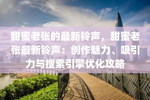 甜蜜老張的最新鈴聲，甜蜜老張最新鈴聲：創作魅力、吸引力與搜索引擎優化攻略