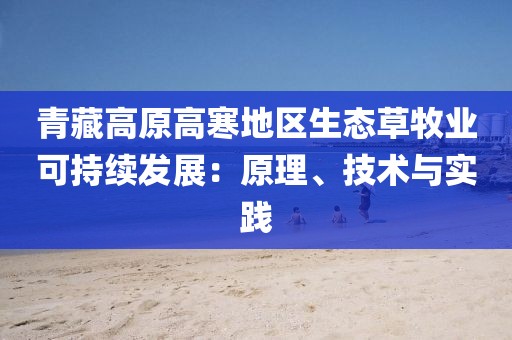 青藏高原高寒地區(qū)生態(tài)草牧業(yè)可持續(xù)發(fā)展：原理、技術與實踐