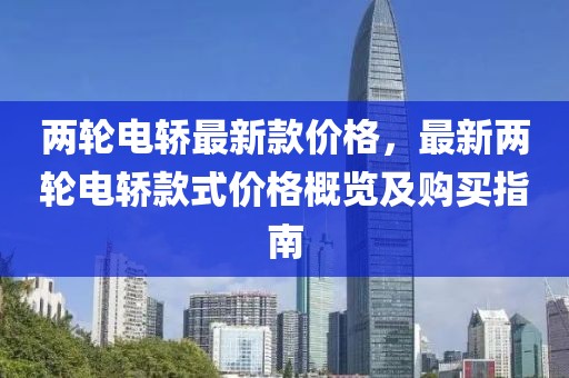 兩輪電轎最新款價格，最新兩輪電轎款式價格概覽及購買指南