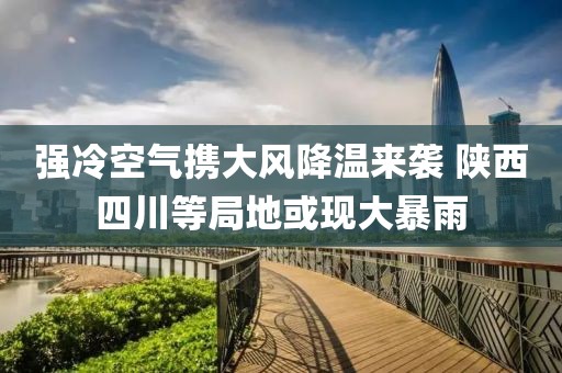 強冷空氣攜大風降溫來襲 陜西四川等局地或現大暴雨