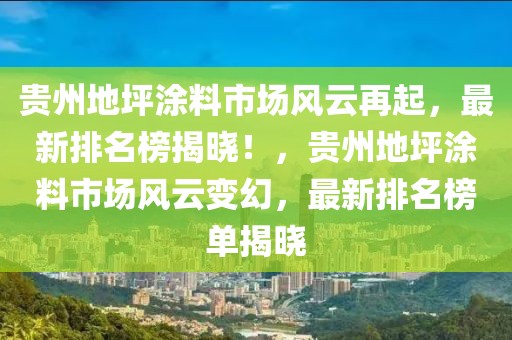 貴州地坪涂料市場風云再起，最新排名榜揭曉！，貴州地坪涂料市場風云變幻，最新排名榜單揭曉