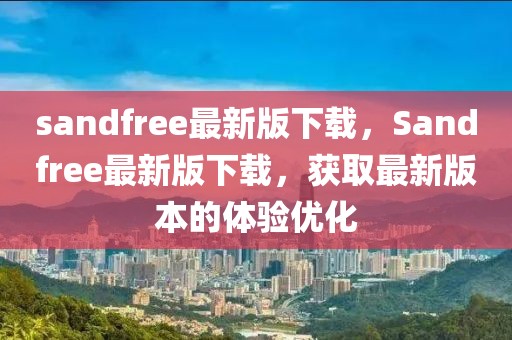 sandfree最新版下載，Sandfree最新版下載，獲取最新版本的體驗優化