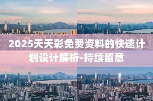 2025天天彩免費資料的快速計劃設計解析-持續留意