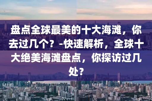盤點(diǎn)全球最美的十大海灘，你去過幾個(gè)？-快速解析，全球十大絕美海灘盤點(diǎn)，你探訪過幾處？