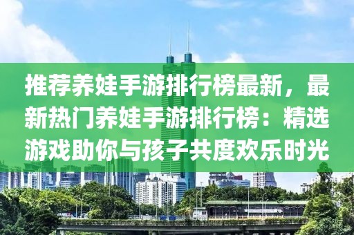 推薦養娃手游排行榜最新，最新熱門養娃手游排行榜：精選游戲助你與孩子共度歡樂時光