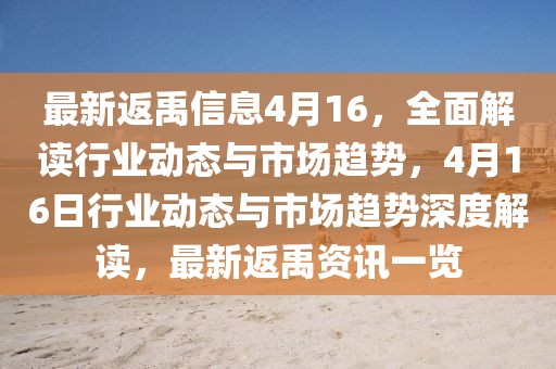最新返禹信息4月16，全面解讀行業動態與市場趨勢，4月16日行業動態與市場趨勢深度解讀，最新返禹資訊一覽