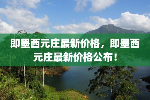 即墨西元莊最新價格，即墨西元莊最新價格公布！