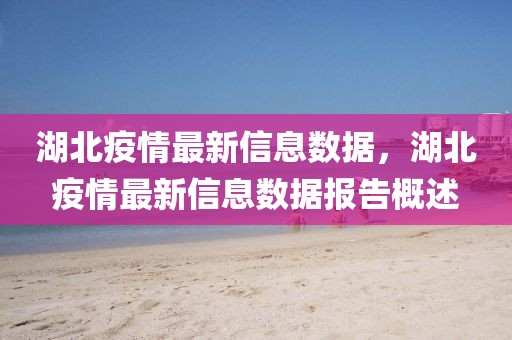 湖北疫情最新信息數據，湖北疫情最新信息數據報告概述