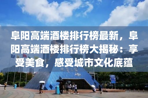 阜陽高端酒樓排行榜最新，阜陽高端酒樓排行榜大揭秘：享受美食，感受城市文化底蘊
