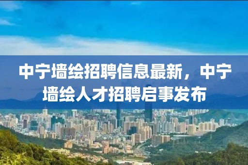 中寧墻繪招聘信息最新，中寧墻繪人才招聘啟事發(fā)布
